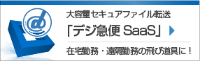 大容量セキュアファイル転送「デジ急便SaaS」